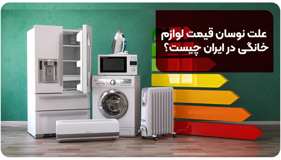 علت نوسان قیمت لوازم خانگی در ایران چیست؟