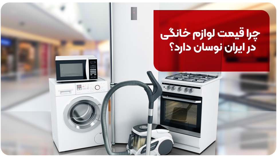 چرا قیمت لوازم خانگی در ایران نوسان دارد؟